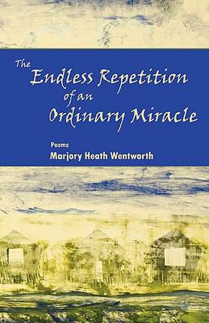 The Endless Repetition of an Ordinary Miracle de Marjory Heath Wentworth