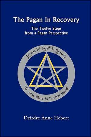 The Pagan in Recovery: The Twelve Steps from a Pagan Perspective de Deirdre A. Hebert