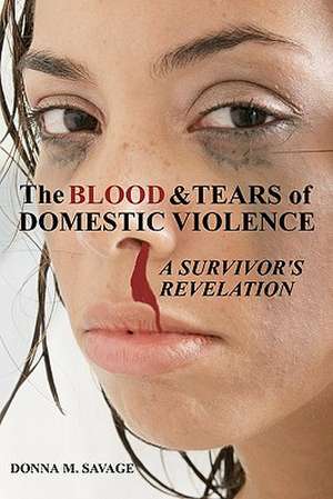 The Blood & Tears of Domestic Violence: A Survivor's Revelation de Donna M. Savage