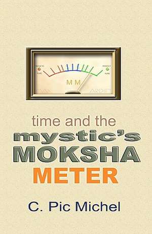 Time and the Mystic's Moksha Meter: How to Sculpt Literary Art, No Matter the Genre de C. Pic Michel