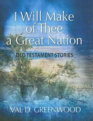 I Will Make of Thee a Great Nation: Old Testament Stories de Val D. Greenwood