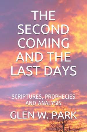 The Second Coming and the Last Days: Scriptures, Prophecies and Analysis de Glen W. Park