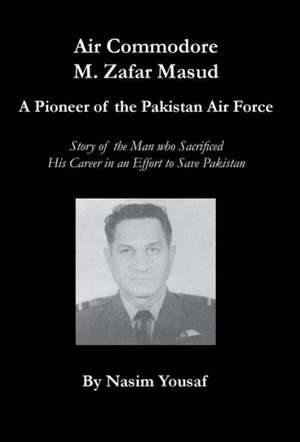 Air Commodore M. Zafar Masud - A Pioneer of the Pakistan Air Force de Nasim Yousaf