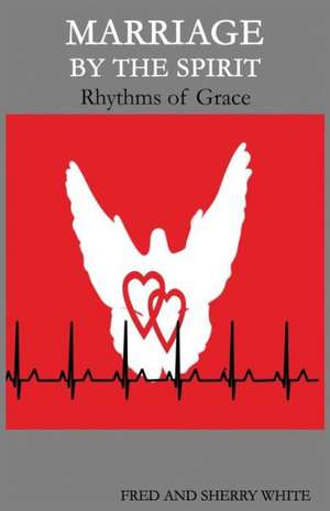 Marriage by the Spirit: Rhythms of Grace de Fred C. White