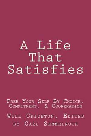 A Life That Satisfies: Free Your Self by Choice, Commitment, & Cooperation de Will Crichton Phd