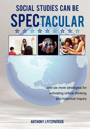 Social Studies Can Be Spectacular: And Six More Strategies for Activating Critical Thinking and Historical Inquiry de Anthony J. Fitzpatrick