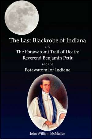 The Last Blackrobe of Indiana and the Potawatomi Trail of Death de John William McMullen