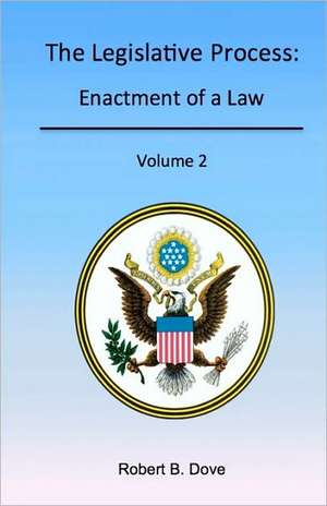 The Legislative Process: Enactment of a Law, Volume 2 de Robert B. Dove