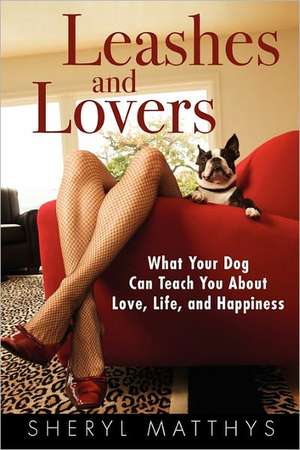 Leashes and Lovers: What Your Dog Can Teach You about Love, Life, and Happiness de Sheryl Matthys