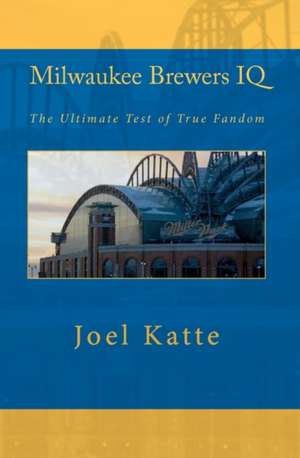 Milwaukee Brewers IQ: The Ultimate Test of True Fandom de Joel Katte