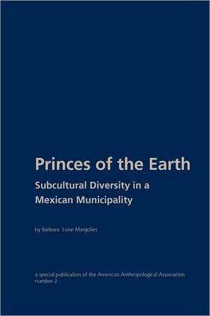 Princes of the Earth: Subcultural Diversity in a Mexican Municipality de Barbara Luise Margolies