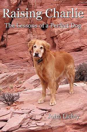 Raising Charlie: The Lessons of a Perfect Dog de John Lichty