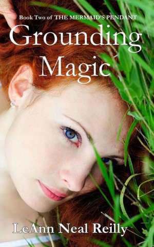 Grounding Magic: Book Two of the Mermaid's Pendant de Leann Neal Reilly