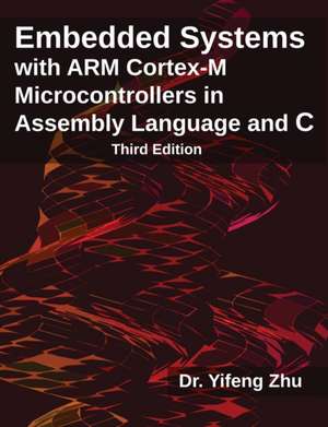 Embedded Systems with Arm Cortex-M Microcontrollers in Assembly Language and C: Third Edition de Yifeng Zhu