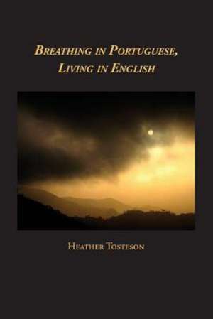 Breathing in Portuguese, Living in English de Heather Tosteson