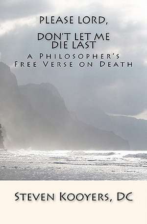 Please Lord, Don't Let Me Die Last: A Philosopher's Free Verse on Death de Steven Kooyers DC