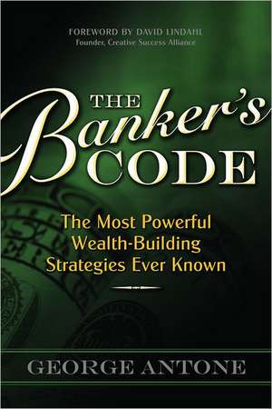 The Banker's Code: The Most Powerful Wealth-Building Strategies Finally Revealed de George Antone