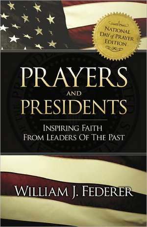 Prayers & Presidents - Inspiring Faith from Leaders of the Past de William J. Federer