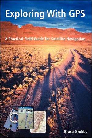 Exploring with GPS: For Hunters, Rescue Teams, Hikers, Mountain Bikers, Anglers, Geocachers, Backpackers, Cross-Country Skiers, Snowshoers de Bruce Grubbs