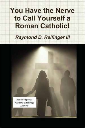 You Have the Nerve to Call Yourself a Roman Catholic! de Raymond D. III Reifinger