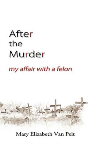 After the Murder: My Affair with a Felon de Mary Elizabeth Van Pelt