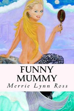 Funny Mummy: How to Morph Havoc and Hassles Into Harmony and Happiness de Merrie Lynn Ross