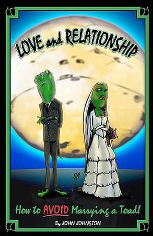 Love and Relationship: How to Avoid Marrying a Toad de John Johnston