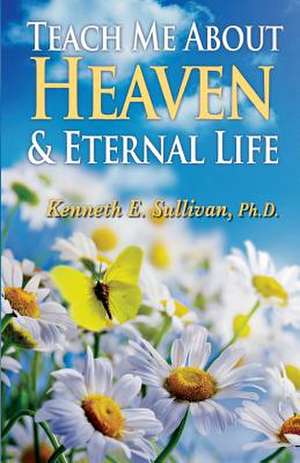 Teach Me about Heaven and Eternal Life de Dr Kenneth E. Sullivan