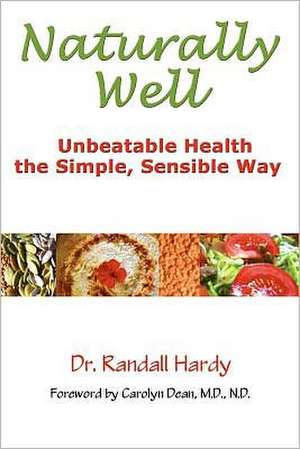 Naturally Well: Unbeatable Health, the Simple, Sensible Way de Randall Hardy