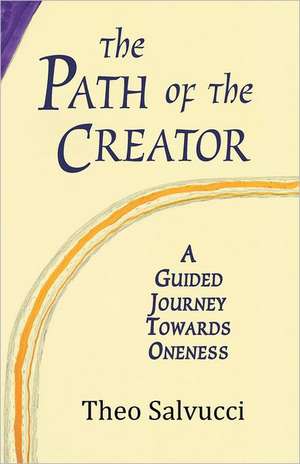 The Path of the Creator: A Guided Journey to Oneness with All That Is de Theo Salvucci