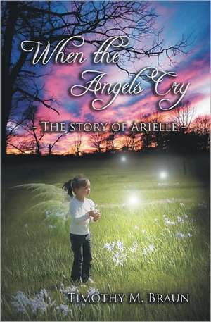 When the Angels Cry: The Story of Arielle de Timothy M. Braun