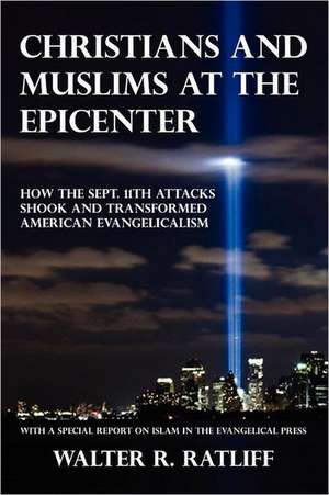 Christians and Muslims at the Epicenter: How the Sept. 11th Attacks Shook and Transformed American Evangelicalism de Walter R. Ratliff