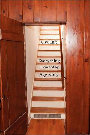 Everything I Learned by Age 40 de G. W. Clift