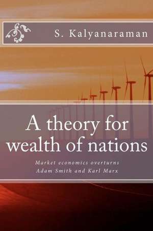 A Theory for Wealth of Nations: Market Economics Overturns Adam Smith and Karl Marx de S. Kalyanaraman