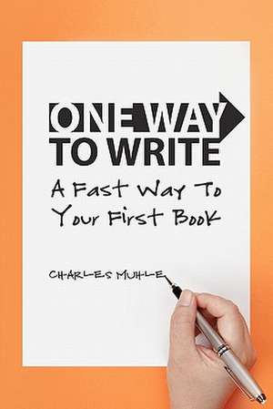 One Way to Write: A Fast Way to Your First Book de Charles Muhle