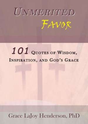 Unmerited Favor: 101 Quotes of Wisdom, Inspiration and God's Grace de Phd Grace Lajoy Henderson