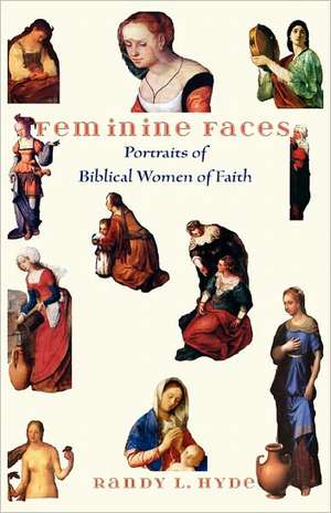 Feminine Faces: Portraits of Biblical Women of Faith de Randy L. Hyde