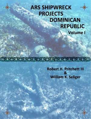 ARS Shipwreck Projects Dominican Republic Volume I de Robert H. Pritchett III