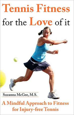 Tennis Fitness for the Love of It: A Mindful Approach to Fitness for Injury-Free Tennis de Suzanna McGee M. S.