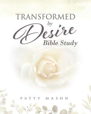 Transformed by Desire Bible Study: A Journey of Awakening to Life and Love de Patty Mason