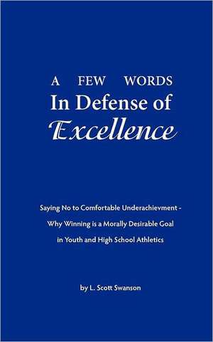 A Few Words in Defense of Excellence: Saying No to Comfortable Underachievement - Why Winning Is a Morally Desirable Goal in Youth and High School A de L. Scott Swanson