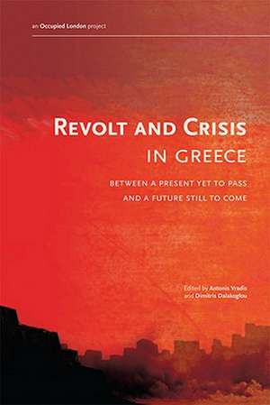 Revolt and Crisis in Greece: Between a Present Yet To Pass and a Future Still to Come de Antonis Vradis