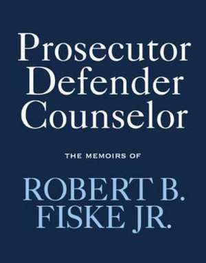 Prosecutor Defender Counselor: The Memoirs of Robert B. Fiske, Jr de Robert B. Jr. Fiske