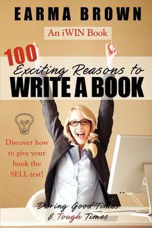 100 Exciting Reasons to Write a Book: Discover How to Give Your Book Manuscript the Sell Test! de Earma Brown