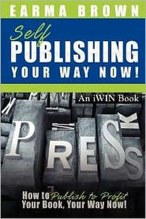 Self Publishing Your Way Now: How to Publish to Profit Your Book Your Way Now de Earma Brown