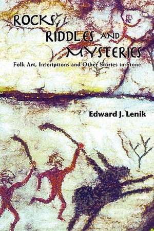 Rocks, Riddles and Mysteries: Folk Art, Inscriptions and Other Stories in Stone de Edward J. Lenik