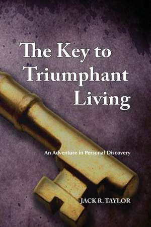 The Key to Triumphant Living: An Adventure in Personal Discovery de Jack R. Taylor