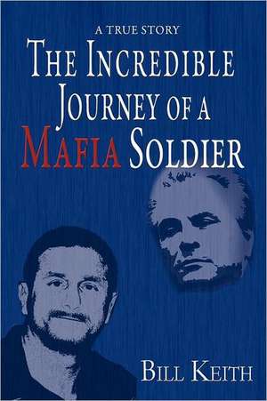 The Incredible Journey of a Mafia Soldier: The Authorized Biography de Bill Keith