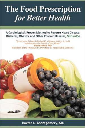 The Food Prescription for Better Health: A Cardiologists Proven Method to Reverse Heart Disease, Diabetes, Obesity, and Other Chronic Illnesses Natura de Baxter D. Montgomery MD