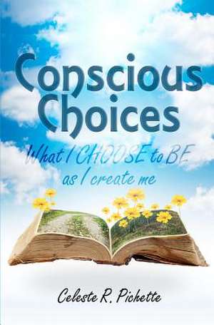 Conscious Choices: What I Choose to Be as I Create Me de Celeste R. Pichette